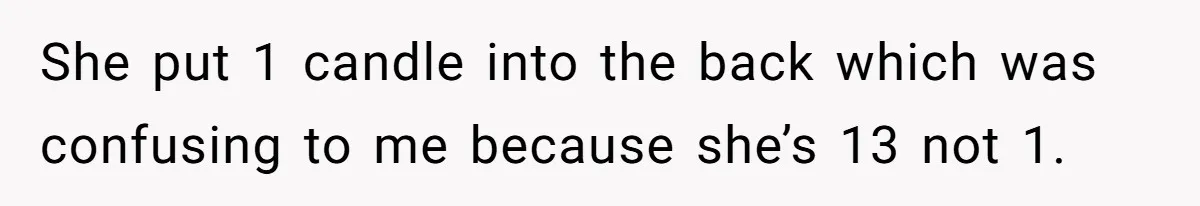 She put 1 candle into the back which was confusing to me because she’s 13 not 1.