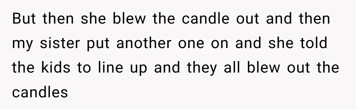 But then she blew the candle out and then my sister put another one on and she told the kids to line up and they all blew out the candles