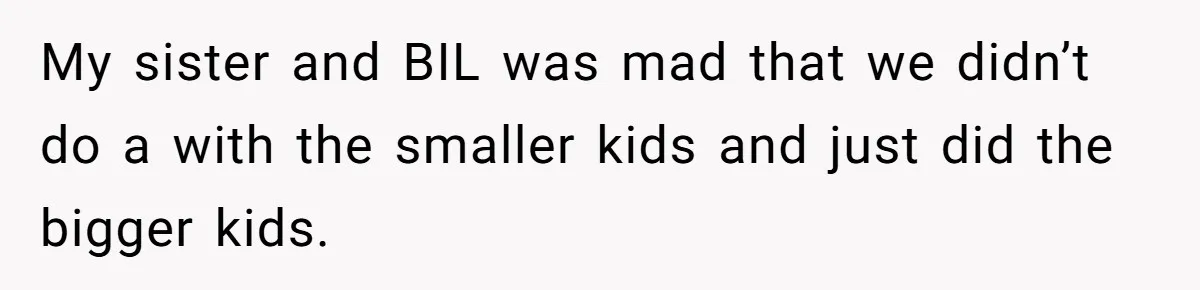 My sister and BIL was mad that we didn’t do a with the smaller kids and just did the bigger kids.