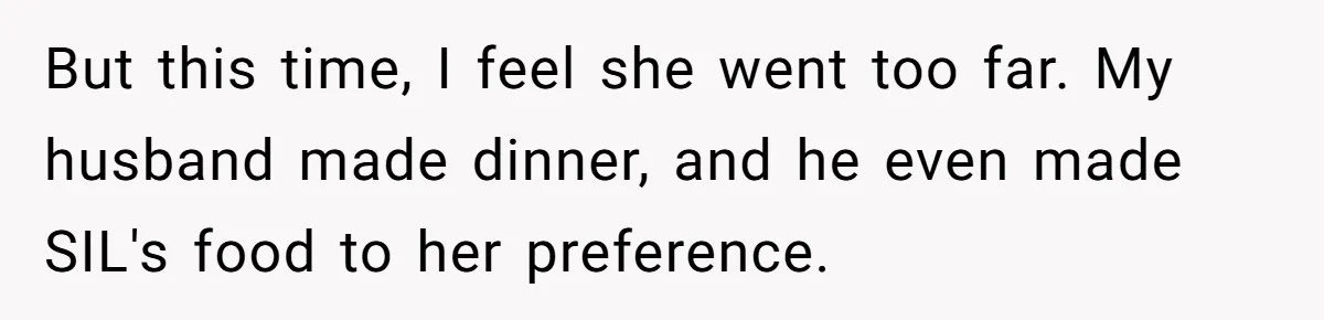 But this time, I feel she went too far. My husband made dinner, and he even made SIL's food to her preference.