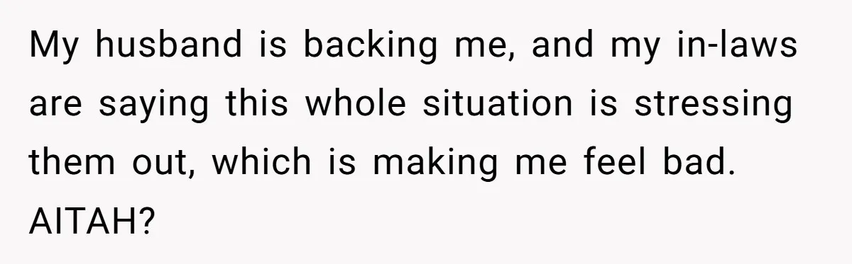 My husband is backing me, and my in-laws are saying this whole situation is stressing them out, which is making me feel bad. AITAH?