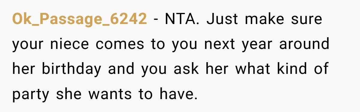 Ok_Passage_6242 − NTA. Just make sure your niece comes to you next year around her birthday and you ask her what kind of party she wants to have.