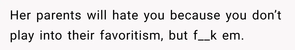 Her parents will hate you because you don’t play into their favoritism, but f__k em.