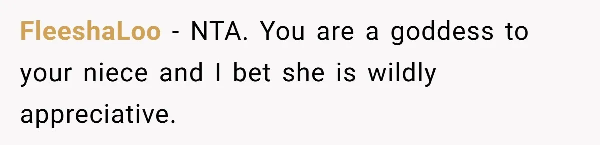 FleeshaLoo − NTA. You are a goddess to your niece and I bet she is wildly appreciative.