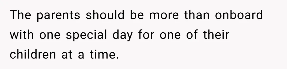 The parents should be more than onboard with one special day for one of their children at a time.