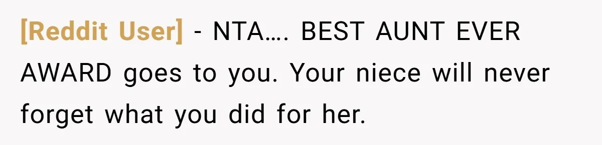 [Reddit User] − NTA…. BEST AUNT EVER AWARD goes to you. Your niece will never forget what you did for her.
