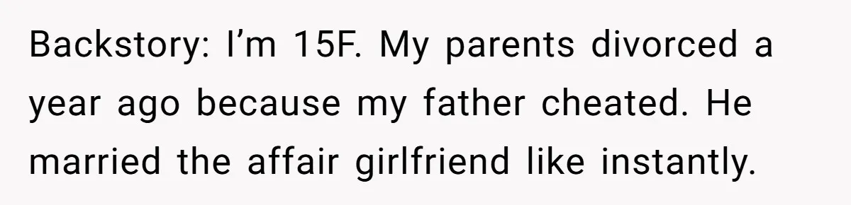 Backstory: I’m 15F. My parents divorced a year ago because my father cheated. He married the affair girlfriend like instantly.