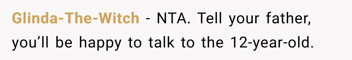 Glinda-The-Witch − NTA. Tell your father, you’ll be happy to talk to the 12-year-old.
