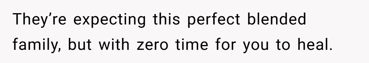They’re expecting this perfect blended family, but with zero time for you to heal.