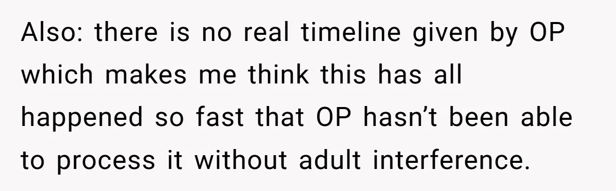 Also: there is no real timeline given by OP which makes me think this has all happened so fast that OP hasn’t been able to process it without adult interference.