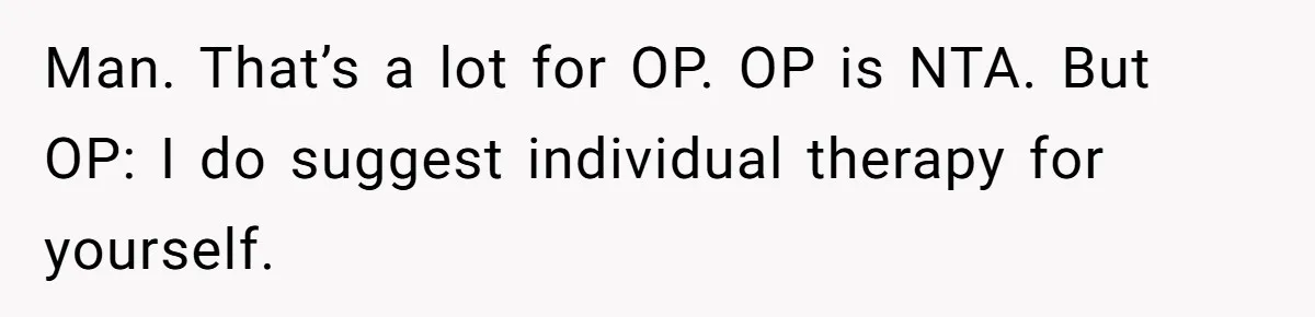 Man. That’s a lot for OP. OP is NTA. But OP: I do suggest individual therapy for yourself.