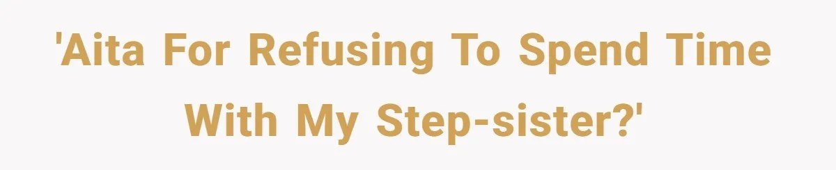 'AITA for refusing to spend time with my step-sister?'