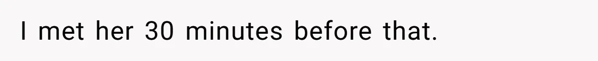 I met her 30 minutes before that.
