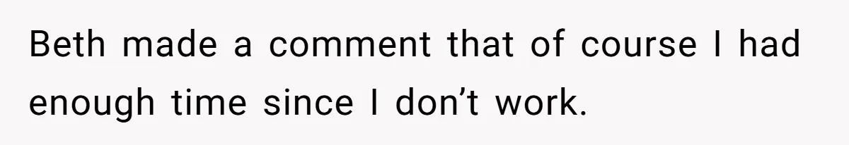 Beth made a comment that of course I had enough time since I don’t work.