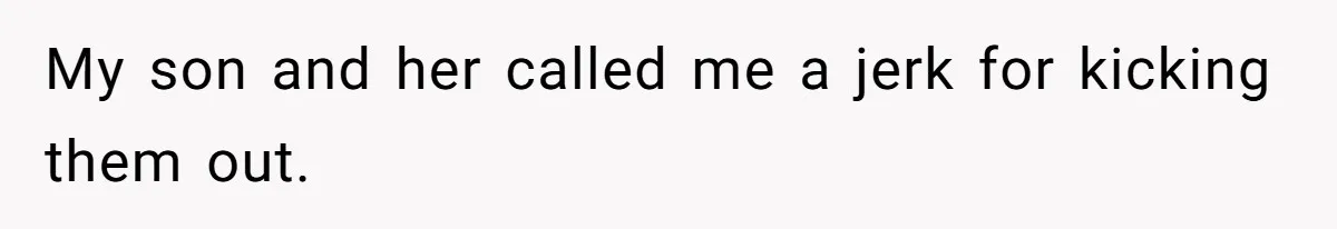 My son and her called me a jerk for kicking them out.