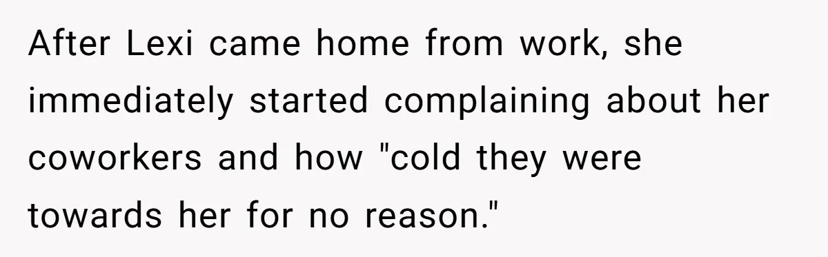After Lexi came home from work, she immediately started complaining about her coworkers and how "cold they were towards her for no reason."