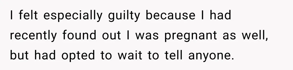 I felt especially guilty because I had recently found out I was pregnant as well, but had opted to wait to tell anyone.
