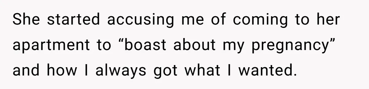 She started accusing me of coming to her apartment to “boast about my pregnancy” and how I always got what I wanted.