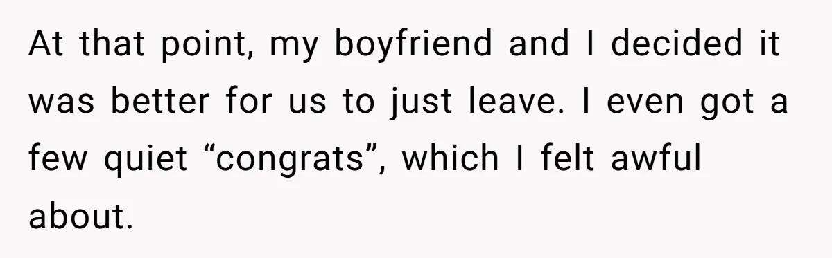 At that point, my boyfriend and I decided it was better for us to just leave. I even got a few quiet “congrats”, which I felt awful about.