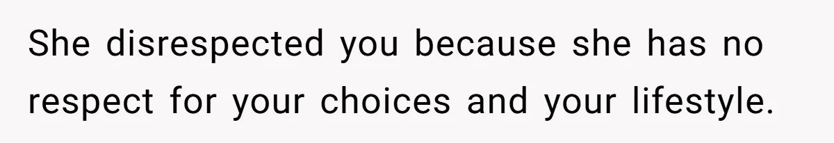 She disrespected you because she has no respect for your choices and your lifestyle.