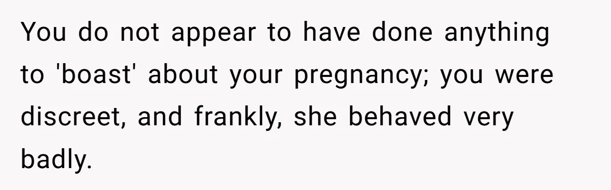 You do not appear to have done anything to 'boast' about your pregnancy; you were discreet, and frankly, she behaved very badly.