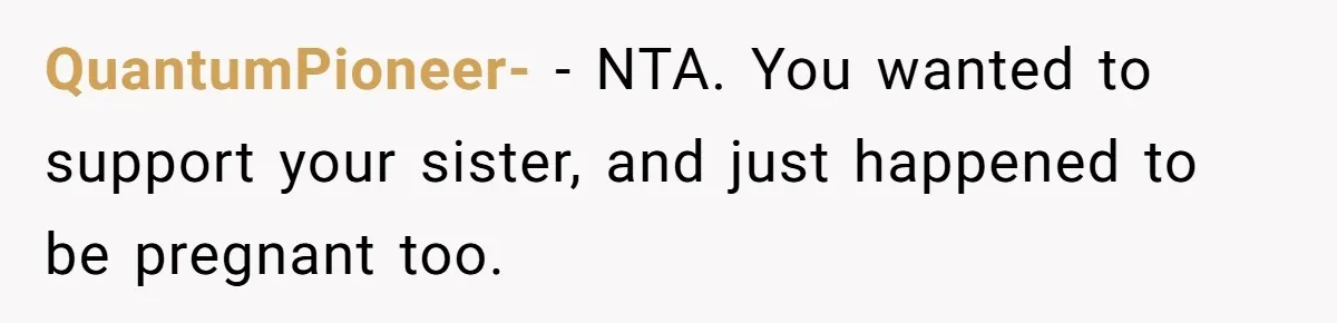 QuantumPioneer- − NTA. You wanted to support your sister, and just happened to be pregnant too.