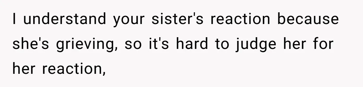 I understand your sister's reaction because she's grieving, so it's hard to judge her for her reaction,