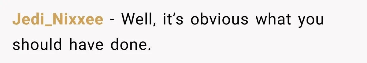 Jedi_Nixxee − Well, it’s obvious what you should have done.
