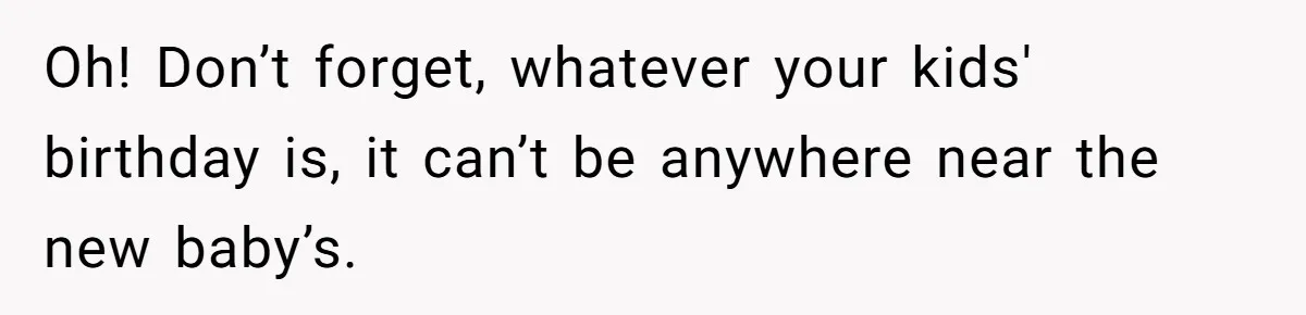 Oh! Don’t forget, whatever your kids' birthday is, it can’t be anywhere near the new baby’s.