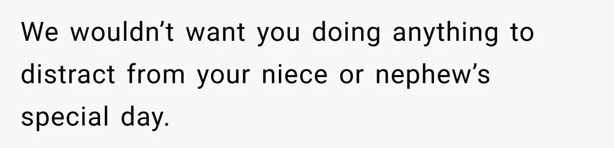 We wouldn’t want you doing anything to distract from your niece or nephew’s special day.