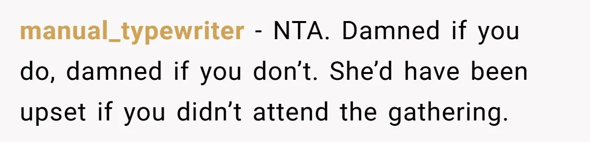 manual_typewriter − NTA. Damned if you do, damned if you don’t. She’d have been upset if you didn’t attend the gathering.