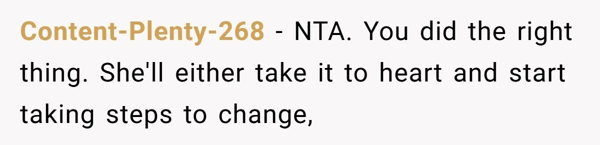 Content-Plenty-268 − NTA. You did the right thing. She'll either take it to heart and start taking steps to change,