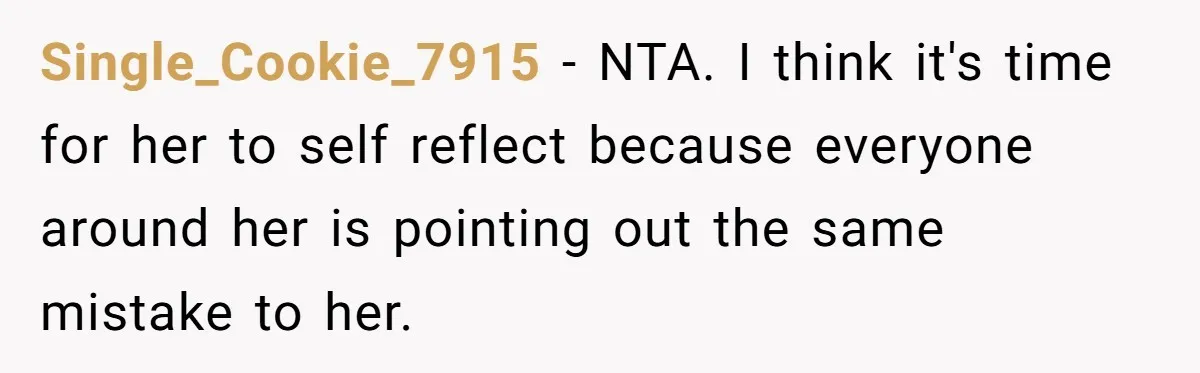 Single_Cookie_7915 − NTA. I think it's time for her to self reflect because everyone around her is pointing out the same mistake to her.