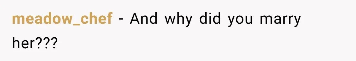 meadow_chef − And why did you marry her???