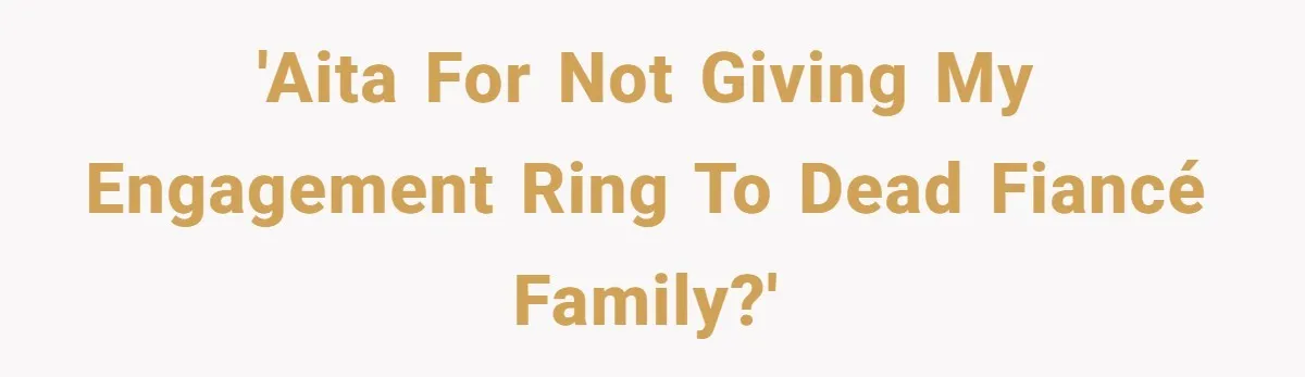 'AITA for not giving my engagement ring to dead fiancé family?'