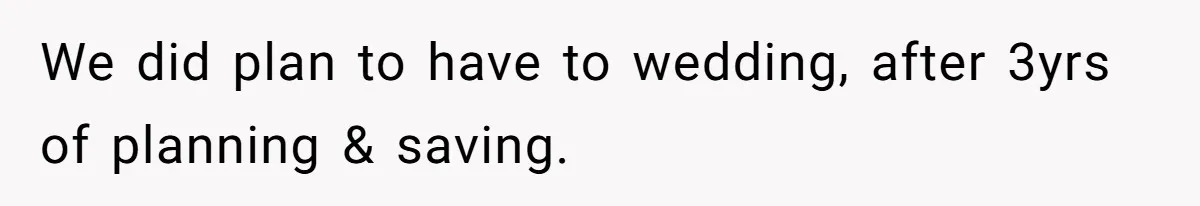 We did plan to have to wedding, after 3yrs of planning & saving.