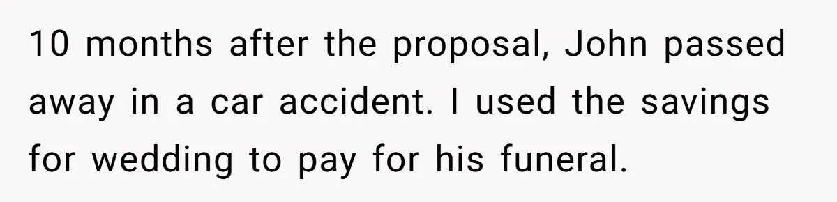 10 months after the proposal, John passed away in a car accident. I used the savings for wedding to pay for his funeral.