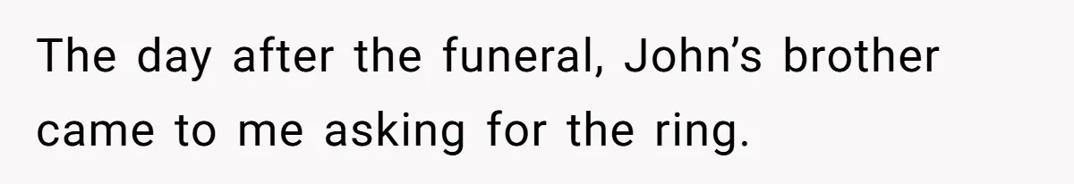 The day after the funeral, John’s brother came to me asking for the ring.