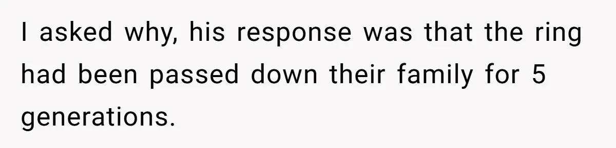 I asked why, his response was that the ring had been passed down their family for 5 generations.