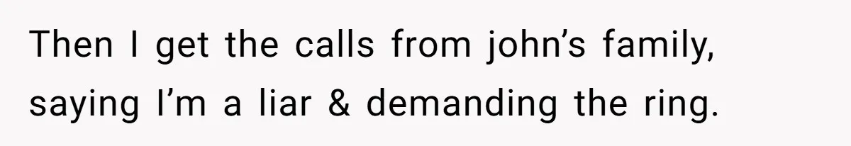Then I get the calls from john’s family, saying I’m a liar & demanding the ring.