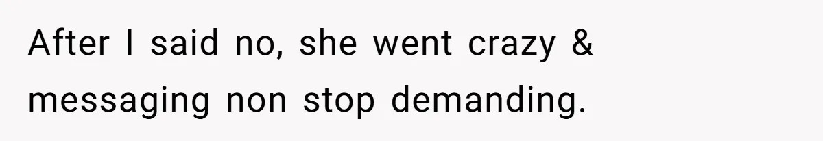 After I said no, she went crazy & messaging non stop demanding.