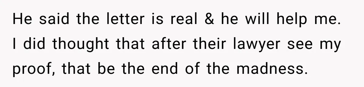 He said the letter is real & he will help me. I did thought that after their lawyer see my proof, that be the end of the madness.