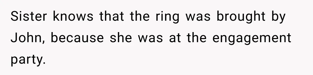 Sister knows that the ring was brought by John, because she was at the engagement party.