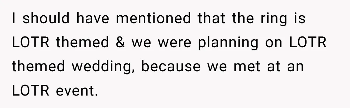 I should have mentioned that the ring is LOTR themed & we were planning on LOTR themed wedding, because we met at an LOTR event.