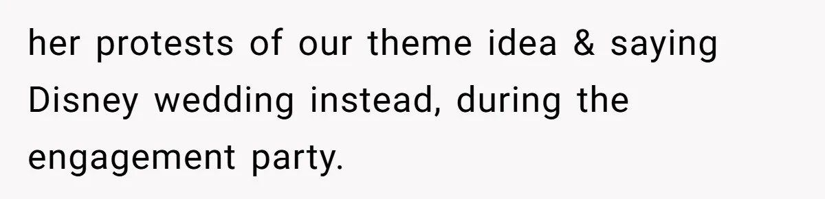 her protests of our theme idea & saying Disney wedding instead, during the engagement party.