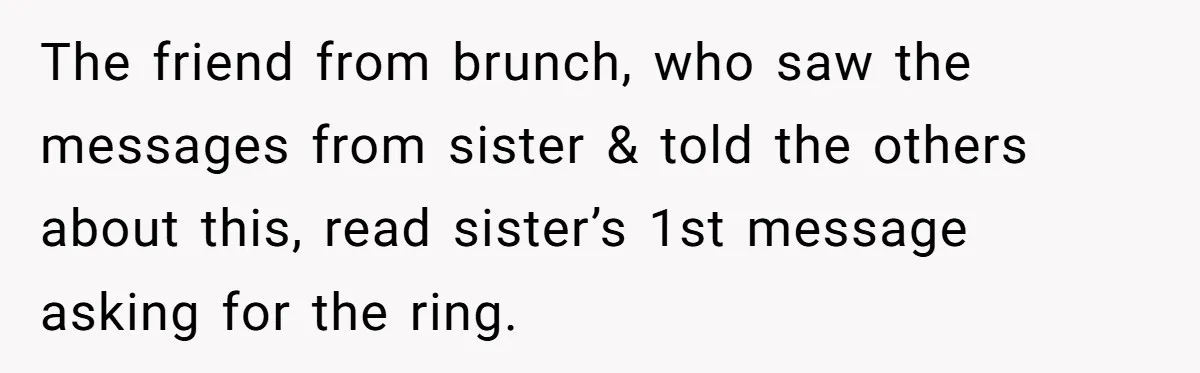 The friend from brunch, who saw the messages from sister & told the others about this, read sister’s 1st message asking for the ring.