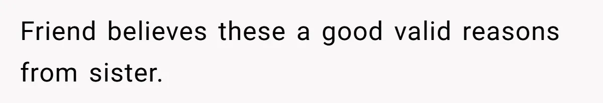 Friend believes these a good valid reasons from sister.