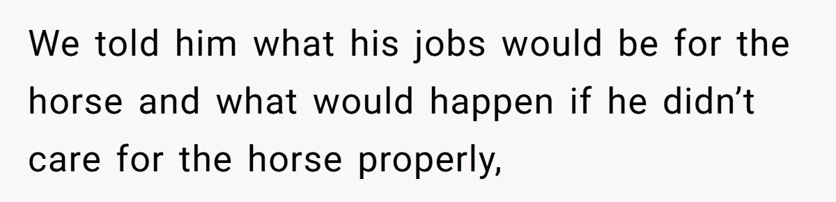 We told him what his jobs would be for the horse and what would happen if he didn’t care for the horse properly,
