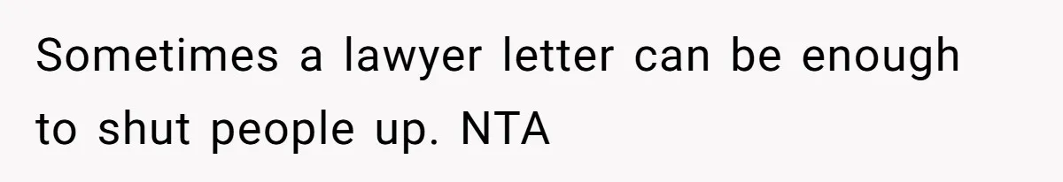 Sometimes a lawyer letter can be enough to shut people up. NTA