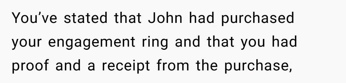 You’ve stated that John had purchased your engagement ring and that you had proof and a receipt from the purchase,